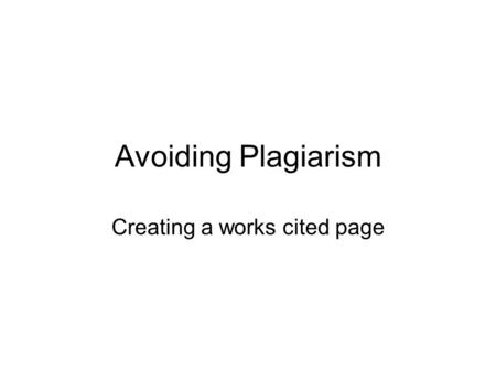 Avoiding Plagiarism Creating a works cited page. What is plagiarism? Using another’s work as your own Copying and pasting anything from the internet without.