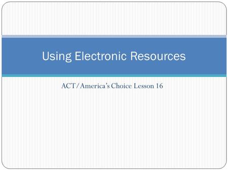 ACT/America’s Choice Lesson 16 Using Electronic Resources.