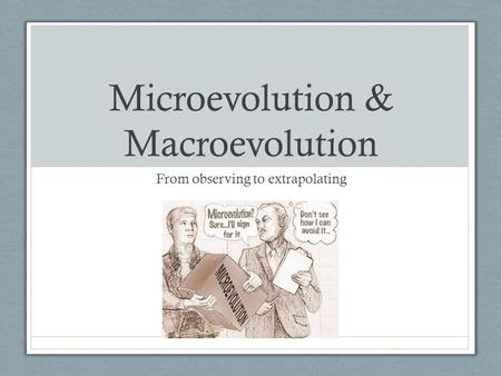 Microevolution & Macroevolution From observing to extrapolating.
