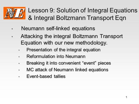 1 Lesson 9: Solution of Integral Equations & Integral Boltzmann Transport Eqn Neumann self-linked equations Neumann self-linked equations Attacking the.