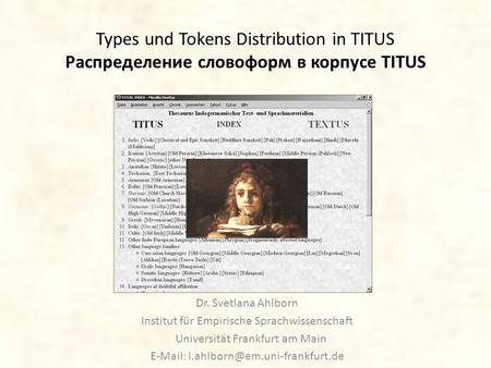 Types und Tokens Distribution in TITUS Распределение словоформ в корпусе TITUS Dr. Svetlana Ahlborn Institut für Empirische Sprachwissenschaft Universität.