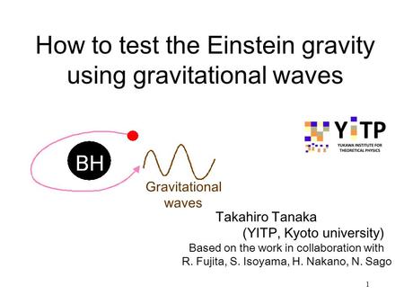 1 How to test the Einstein gravity using gravitational waves Takahiro Tanaka (YITP, Kyoto university) Gravitational waves Based on the work in collaboration.