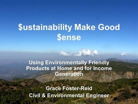 $ustainability Make Good $ense Using Environmentally Friendly Products at Home and for Income Generation Grace Foster-Reid Civil & Environmental Engineer.