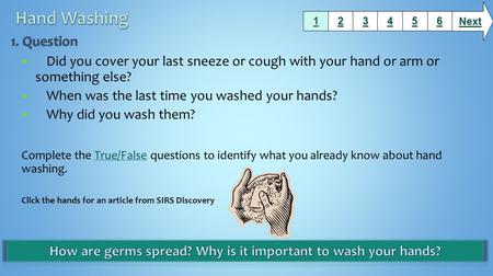 Did you cover your last sneeze or cough with your hand or arm or something else? When was the last time you washed your hands? Why did you wash them? Complete.