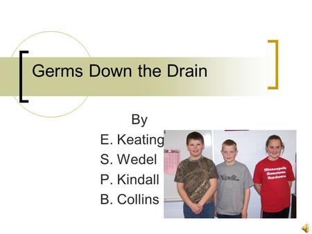 Germs Down the Drain By E. Keating S. Wedel P. Kindall B. Collins.