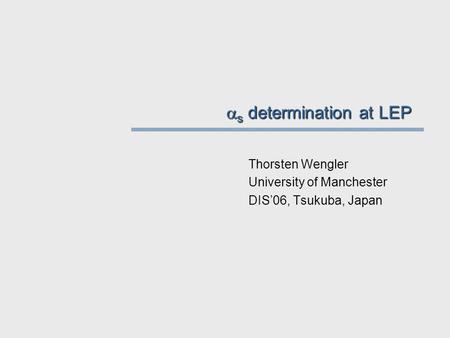  s determination at LEP Thorsten Wengler University of Manchester DIS’06, Tsukuba, Japan.