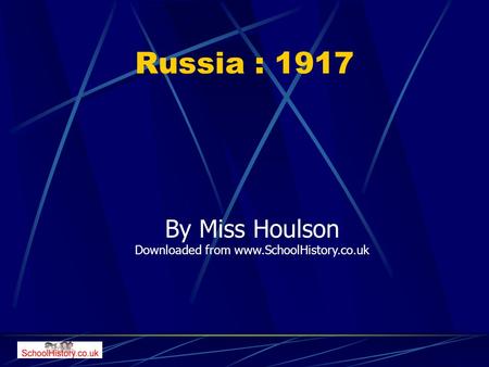 Russia : 1917 By Miss Houlson Downloaded from www.SchoolHistory.co.uk.