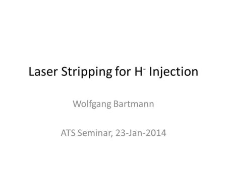 Laser Stripping for H - Injection Wolfgang Bartmann ATS Seminar, 23-Jan-2014.