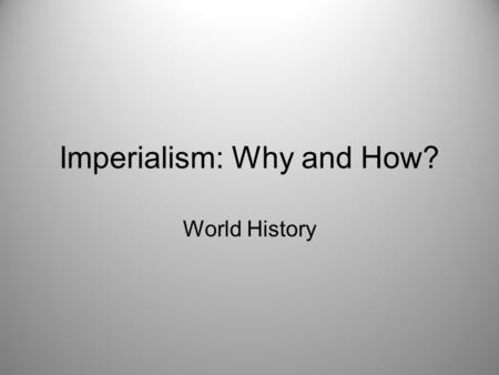 Imperialism: Why and How? World History. What is Imperialism? Imperialism is the domination by one country of the political, economic and cultural life.