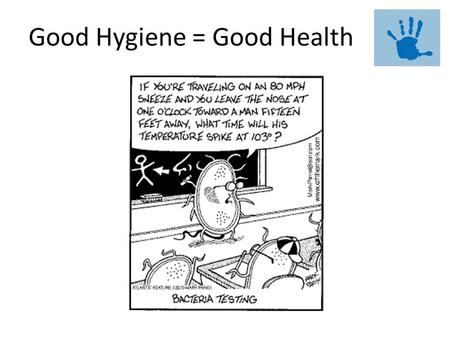 Good Hygiene = Good Health. Facts Did you know? The flu virus can remain active on surfaces for up to 48 hours One single bacterium can become more than.