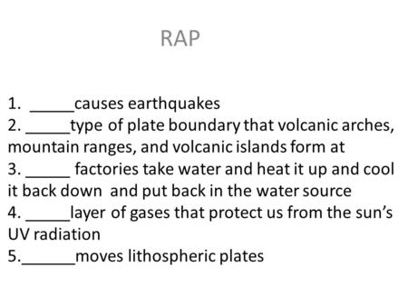 RAP 1. _____causes earthquakes 2. _____type of plate boundary that volcanic arches, mountain ranges, and volcanic islands form at 3. _____ factories.