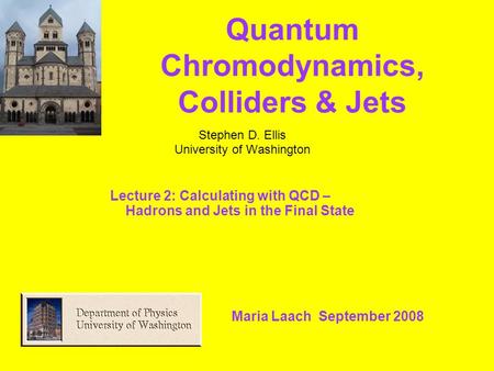 Stephen D. Ellis University of Washington Maria Laach September 2008 Lecture 2: Calculating with QCD – Hadrons and Jets in the Final State Quantum Chromodynamics,