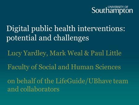 Digital public health interventions: potential and challenges Lucy Yardley, Mark Weal & Paul Little Faculty of Social and Human Sciences on behalf of the.