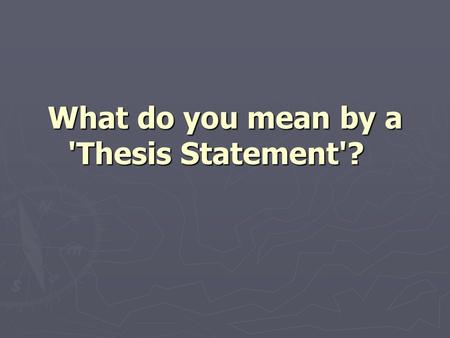 What do you mean by a 'Thesis Statement'? What do you mean by a 'Thesis Statement'?
