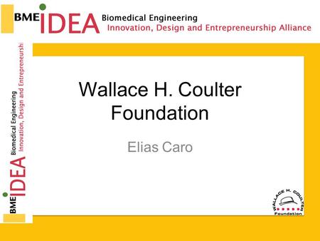 Wallace H. Coulter Foundation Elias Caro. 2013 BME-IDEA – Seattle, WA Background & Vision Coulter Translational Research Award (CTRA) (previously Early.