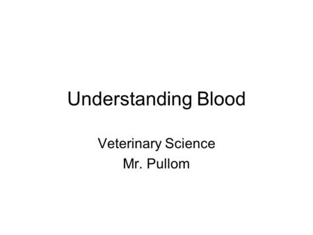 Understanding Blood Veterinary Science Mr. Pullom.