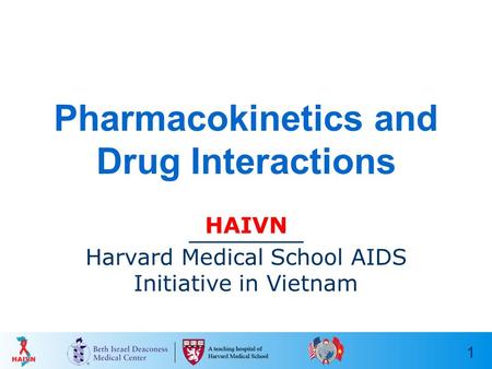 1 Pharmacokinetics and Drug Interactions HAIVN Harvard Medical School AIDS Initiative in Vietnam.