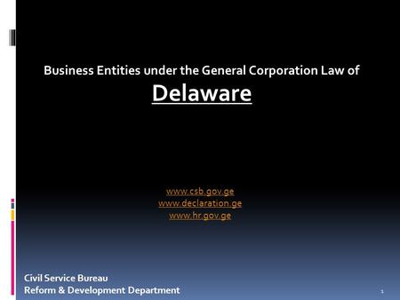 Business Entities under the General Corporation Law of Delaware 1 Civil Service Bureau Reform & Development Department www.csb.gov.ge www.declaration.ge.