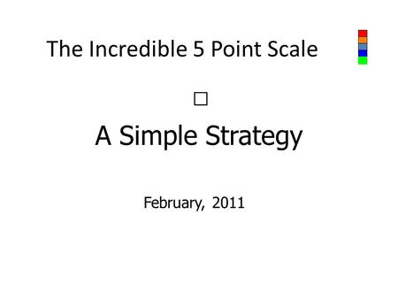 The Incredible 5 Point Scale February, 2011 A Simple Strategy.