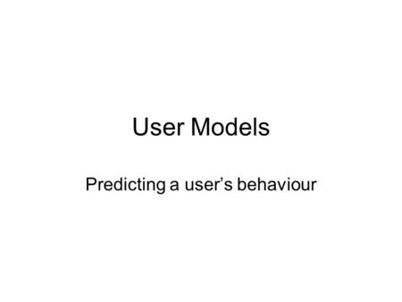 User Models Predicting a user’s behaviour. Fitts’ Law.