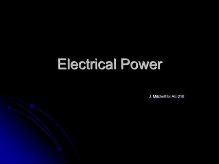 Electrical Power J. Mitchell for AE-210. What Does Electrical Power Do? Provides Energy for Buildings Provides Energy for Buildings Usually all except.