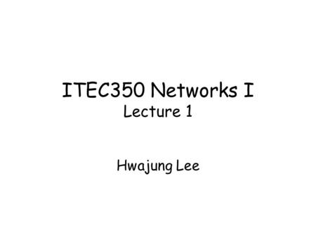 ITEC350 Networks I Lecture 1 Hwajung Lee. What is Computer Networks? A collection of autonomous computers interconnected by a single technology  Interconnected.