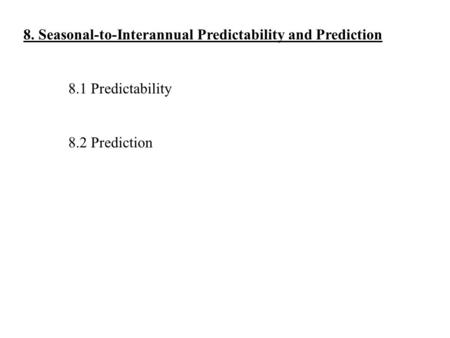 8. Seasonal-to-Interannual Predictability and Prediction 8.1 Predictability 8.2 Prediction.