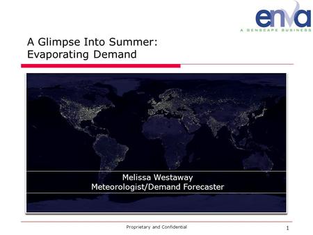 A Glimpse Into Summer: Evaporating Demand Proprietary and Confidential 1 Melissa Westaway Meteorologist/Demand Forecaster.
