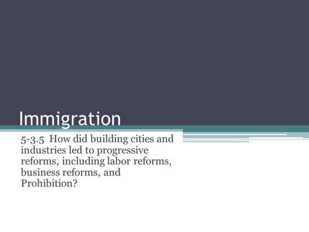 Immigration 5-3.5 How did building cities and industries led to progressive reforms, including labor reforms, business reforms, and Prohibition?