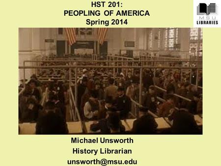 HST 201: PEOPLING OF AMERICA Spring 2014 Michael Unsworth History Librarian