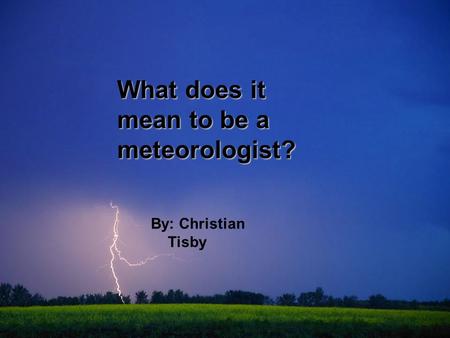 Objectives What does it mean to be a meteorologist? By: Christian Tisby.