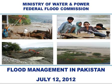 MINISTRY OF WATER & POWER FEDERAL FLOOD COMMISSION FLOOD MANAGEMENT IN PAKISTAN JULY 12, 2012 FLOOD MANAGEMENT IN PAKISTAN JULY 12, 2012.