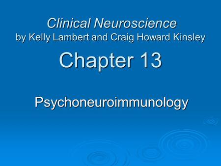 Chapter 13 Psychoneuroimmunology Clinical Neuroscience by Kelly Lambert and Craig Howard Kinsley Clinical Neuroscience by Kelly Lambert and Craig Howard.