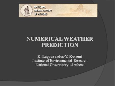 NUMERICAL WEATHER PREDICTION K. Lagouvardos-V. Kotroni Institute of Environmental Research National Observatory of Athens NUMERICAL WEATHER PREDICTION.