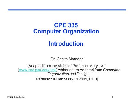CPE232 Introduction1 CPE 335 Computer Organization Introduction Dr. Gheith Abandah [Adapted from the slides of Professor Mary Irwin (www.cse.psu.edu/~mji)