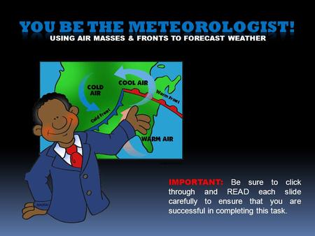 USING AIR MASSES & FRONTS TO FORECAST WEATHER IMPORTANT: Be sure to click through and READ each slide carefully to ensure that you are successful in completing.