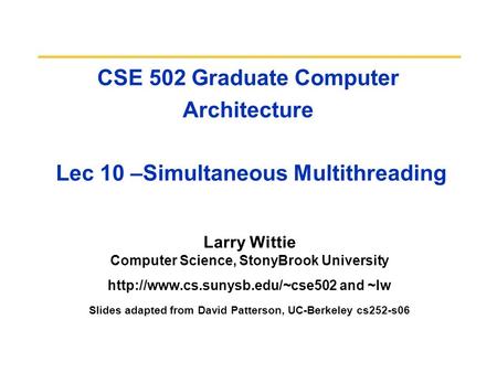 CSE 502 Graduate Computer Architecture Lec 10 –Simultaneous Multithreading Larry Wittie Computer Science, StonyBrook University