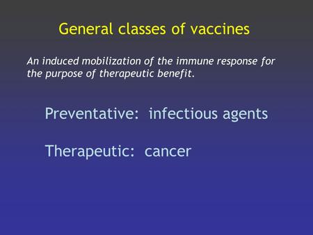 General classes of vaccines An induced mobilization of the immune response for the purpose of therapeutic benefit. Preventative: infectious agents Therapeutic: