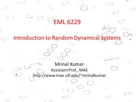 EML 6229 Introduction to Random Dynamical Systems Mrinal Kumar Assistant Prof., MAE
