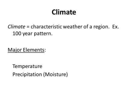 Climate Climate = characteristic weather of a region. Ex. 100 year pattern. Major Elements: Temperature Precipitation (Moisture)
