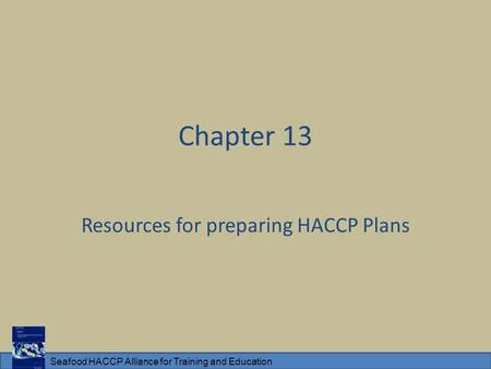 Seafood HACCP Alliance for Training and Education Chapter 13 Resources for preparing HACCP Plans.