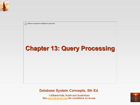 Database System Concepts, 5th Ed. ©Silberschatz, Korth and Sudarshan See www.db-book.com for conditions on re-usewww.db-book.com Chapter 13: Query Processing.