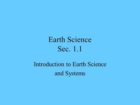 Earth Science Sec. 1.1 Introduction to Earth Science and Systems.