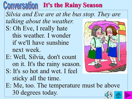Silvia and Eve are at the bus stop. They are talking about the weather. S: Oh Eve, I really hate this weather. I wonder if we'll have sunshine next week.