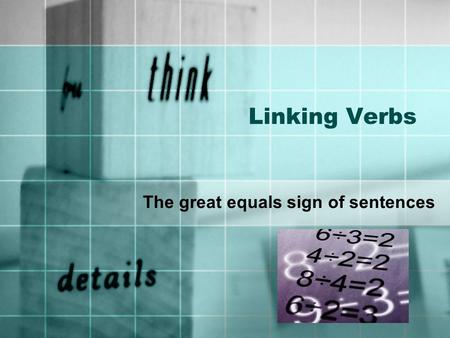 Linking Verbs The great equals sign of sentences.