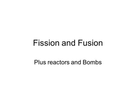Fission and Fusion Plus reactors and Bombs. Conservation of Energy Something (left) → Something else (right) If Σ masses on left > Σ masses on right –
