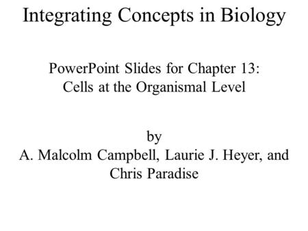 Integrating Concepts in Biology PowerPoint Slides for Chapter 13: Cells at the Organismal Level by A. Malcolm Campbell, Laurie J. Heyer, and Chris Paradise.