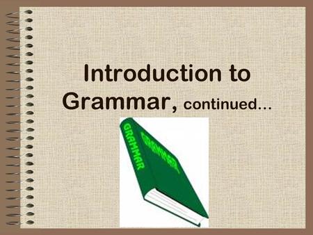 Introduction to Grammar, continued…. Adjectives Adjectives describe or modify nouns or pronouns. They tell what the things named by nouns and pronouns.