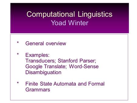 Computational Linguistics Yoad Winter *General overview *Examples: Transducers; Stanford Parser; Google Translate; Word-Sense Disambiguation * Finite State.