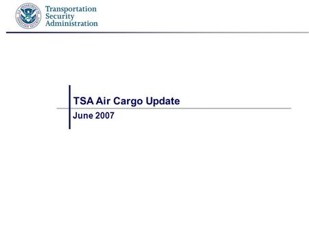 TSA Air Cargo Update June 2007. 2 Air Cargo Landscape U.S. Air Cargo Supply Chain Millions of Shippers ~3,800 Freight Consolidators (IACs) ~ 300 Air Carriers.